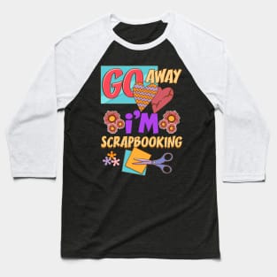 Funny Go Away I'm Scrapbooking Cute Scrapbooker Baseball T-Shirt